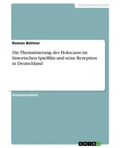 Die Thematisierung des Holocaust im historischen Spielfilm und seine Rezeption in Deutschland - Roman Büttner