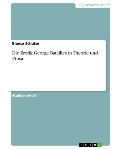Die Erotik George Batailles in Theorie und Prosa - Bianca Schulze