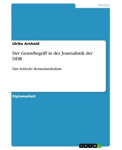 Der Genrebegriff in der Journalistik der DDR Eine kritische Bestandsaufnahme - Ulrike Arnhold