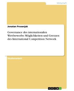 Governance des internationalen Wettbewerbs: Möglichkeiten und Grenzen des International Competition Network - Jonatan Prosenjak