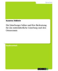 Die Lüneburger Saline und ihre Bedeutung für das mittelalterliche Lüneburg und den Ostseeraum - Susanne Stäblein