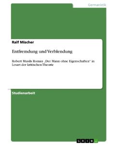 Entfremdung und Verblendung Robert Musils Roman  ¿Der Mann ohne Eigenschaften¿ in Lesart der kritischen Theorie - Ralf Mischer