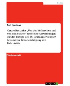 Cesare Beccarias ¿Von den Verbrechen und von den Strafen¿ und seine Auswirkungen auf das Europa des 18. Jahrhunderts unter besonderer Berücksichtigung der Folterkritik - Ralf Huisinga