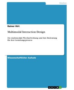 Multimodal Interaction Design Die multimodale Wechselwirkung und ihre Bedeutung  für den Gestaltungsprozess - Rainer Hirt