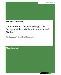 Thomas Mann: ¿Der Zauberberg¿ - Die Streitgespräche zwischen Settembrini und Naphta Mit Bezug auf Nietzsches Philosophie - Simon Lee Küsters