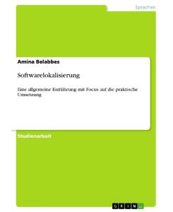 Softwarelokalisierung Eine allgemeine Einführung mit Focus auf die praktische Umsetzung - Amina Belabbes