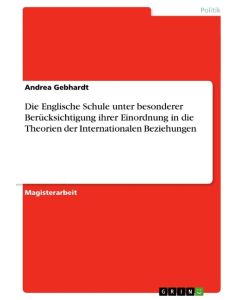 Die Englische Schule unter besonderer Berücksichtigung ihrer Einordnung in die Theorien der Internationalen Beziehungen - Andrea Gebhardt