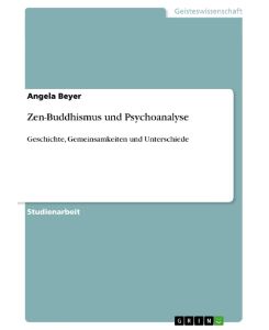 Zen-Buddhismus und Psychoanalyse Geschichte, Gemeinsamkeiten und Unterschiede - Angela Beyer