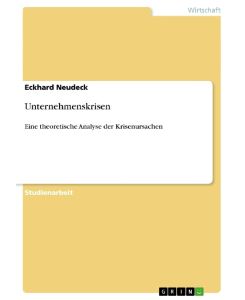 Unternehmenskrisen Eine theoretische Analyse der Krisenursachen - Eckhard Neudeck