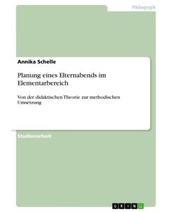 Planung eines Elternabends im Elementarbereich Von der didaktischen Theorie zur methodischen Umsetzung - Annika Schelle
