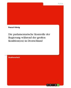 Die parlamentarische Kontrolle der Regierung während der großen Koalition(en) in Deutschland - Pascal König