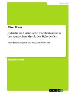 Jüdische und islamische Intertextualität in der spanischen Mystik des Siglo de Oro Santa Teresa de Jesús und San Juan de la Cruz - Oliver Kneip