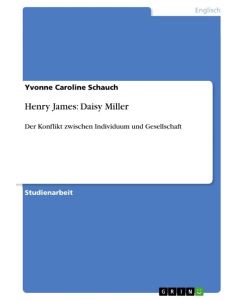 Henry James: Daisy Miller Der Konflikt zwischen Individuum und Gesellschaft - Yvonne Caroline Schauch