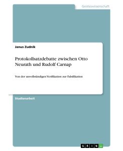Protokollsatzdebatte zwischen Otto Neurath und Rudolf Carnap Von der unvollständigen Verifikation zur Falsifikation - Janus Zudnik