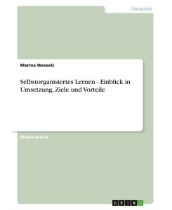Selbstorganisiertes Lernen - Einblick in Umsetzung, Ziele und Vorteile - Marina Wessels