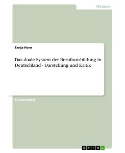 Das duale System der Berufsausbildung in Deutschland - Darstellung und Kritik - Tanja Horn