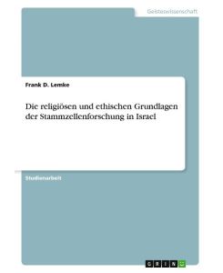 Die religiösen und ethischen Grundlagen der Stammzellenforschung in Israel - Frank D. Lemke