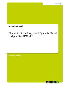Elements of the Holy Grail Quest in David Lodge¿s ¿Small World¿ - Doreen Bärwolf