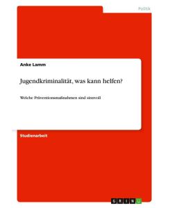 Jugendkriminalität, was kann helfen? Welche Präventionsmaßnahmen sind sinnvoll - Anke Lamm