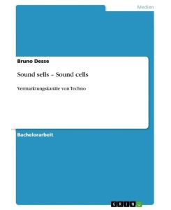 Sound sells ¿ Sound cells Vermarktungskanäle von Techno - Bruno Desse