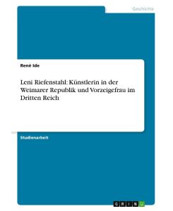 Leni Riefenstahl: Künstlerin in der Weimarer Republik und Vorzeigefrau im Dritten Reich - René Ide