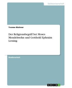 Der Religionsbegriff bei Moses Mendelssohn und Gotthold Ephraim Lessing - Yvonne Büchner