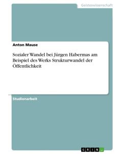 Sozialer Wandel bei Jürgen Habermas am Beispiel des Werks Strukturwandel der Öffentlichkeit - Anton Mause