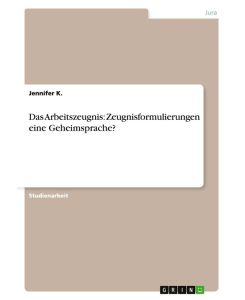 Das Arbeitszeugnis: Zeugnisformulierungen eine Geheimsprache? - Jennifer K.