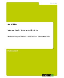 Nonverbale Kommunikation Die Bedeutung nonverbaler Kommunikation für den Menschen - Jan H Thies