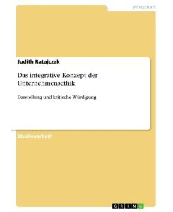 Das integrative Konzept der Unternehmensethik Darstellung und kritische Würdigung - Judith Ratajczak