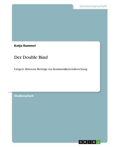 Der Double Bind Gregory Batesons Beiträge zur Kommunikationsforschung - Katja Rommel