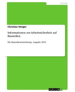 Informationen zur Arbeitssicherheit auf Baustellen Die Baustelleneinrichtung -  Ausgabe 2010 - Christian Steiger