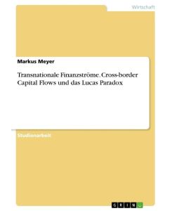 Transnationale Finanzströme. Cross-border Capital Flows und das Lucas Paradox - Markus Meyer