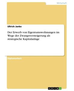 Der Erwerb von Eigentumswohnungen im Wege der Zwangsversteigerung als strategische Kapitalanlage - Ullrich Janke