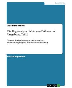 Die Regionalgeschichte von Dülmen und Umgebung, Teil 2 Von der Stadtgründung an mit besonderer Berücksichtigung der Wirtschaftsentwicklung - Adalbert Rabich