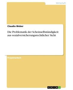 Die Problematik der Scheinselbständigkeit aus sozialversicherungsrechtlicher Sicht - Claudia Weber