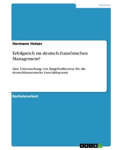 Erfolgreich im deutsch-französischen Management? Eine Untersuchung von Ratgeberliteratur für die deutschfranzösische Geschäftspraxis - Hermann Hetzer