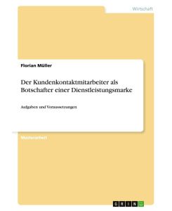 Der Kundenkontaktmitarbeiter als Botschafter einer Dienstleistungsmarke Aufgaben und Voraussetzungen - Florian Müller