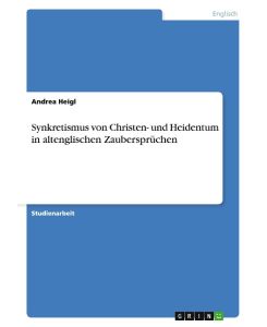 Synkretismus von Christen- und Heidentum in altenglischen Zaubersprüchen - Andrea Heigl