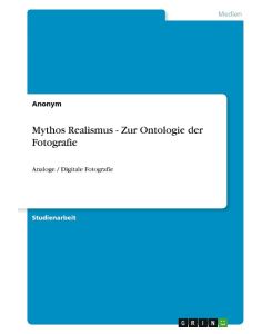 Mythos Realismus - Zur Ontologie der Fotografie Analoge / Digitale Fotografie - Anonym
