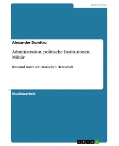 Administration, politische Institutionen, Militär Russland unter der tatarischen Herrschaft - Alexander Dumitru
