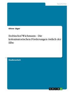 Erzbischof Wichmann - Die kolonisatorischen Förderungen östlich der Elbe - Oliver Jäger