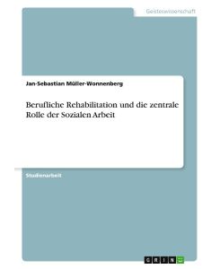 Berufliche Rehabilitation und die zentrale Rolle der Sozialen Arbeit - Jan-Sebastian Müller-Wonnenberg