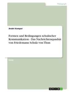 Formen und Bedingungen schulischer Kommunikation - Das Nachrichtenquadrat von Friedemann Schulz von Thun - André Kemper