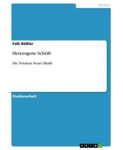 Heterogene Schrift Die Notation Neuer Musik - Falk Rößler