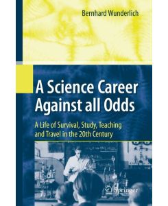 A Science Career Against all Odds A Life of Survival, Study, Teaching and Travel in the 20th Century - Bernhard Wunderlich
