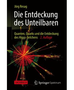 Die Entdeckung des Unteilbaren Quanten, Quarks und die Entdeckung des Higgs-Teilchens - Jörg Resag