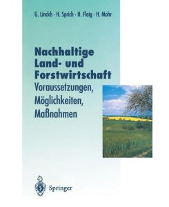 Nachhaltige Land- und Forstwitschaft Voraussetzungen, Möglichkeiten, Maßnahmen - Günther Linckh, Hans Mohr, Holger Flaig, Hubert Sprich