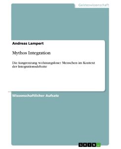 Mythos Integration Die Ausgrenzung wohnungsloser Menschen im Kontext der Integrationsdebatte - Andreas Lampert