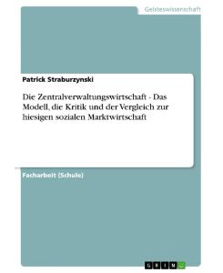 Die Zentralverwaltungswirtschaft - Das Modell, die Kritik und der Vergleich zur hiesigen sozialen Marktwirtschaft - Patrick Straburzynski